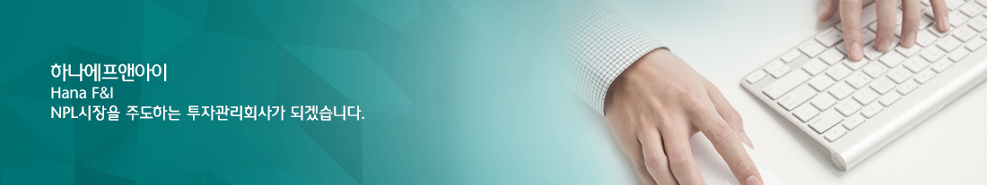 하나에프앤아이(Hana F&I) NPL시장을 주도하는 투자관리회사가 되겠습니다. 