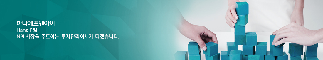 하나에프앤아이(Hana F&I) NPL시장을 주도하는 투자관리회사가 되겠습니다. 