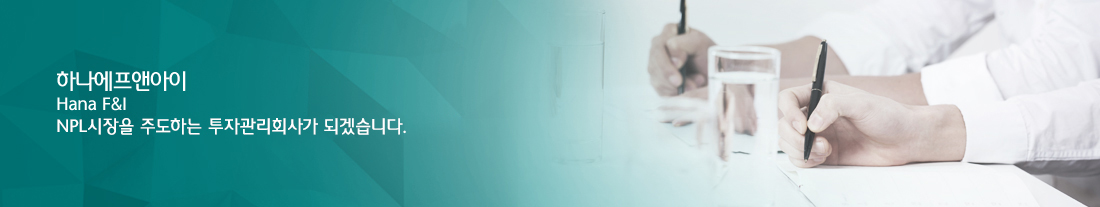 하나에프앤아이(Hana F&I) NPL시장을 주도하는 투자관리회사가 되겠습니다. 