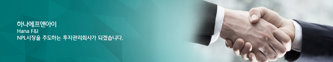 하나에프앤아이(Hana F&I) NPL시장을 주도하는 투자관리회사가 되겠습니다. 